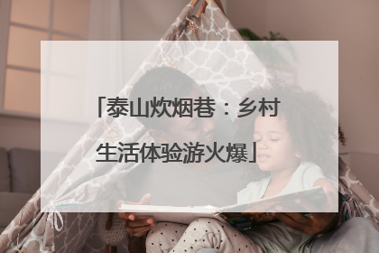 泰山炊烟巷：乡村生活体验游火爆