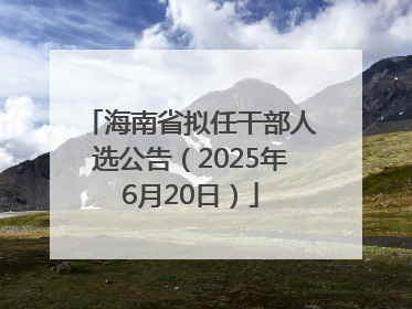 海南省拟任干部人选公告（2025年6月20日）