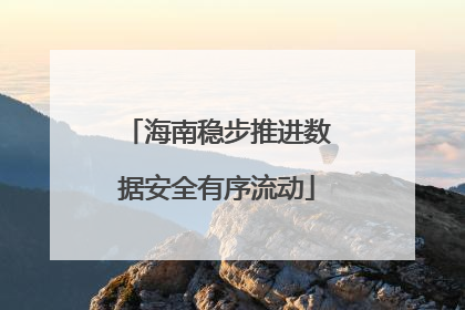 海南稳步推进数据安全有序流动
