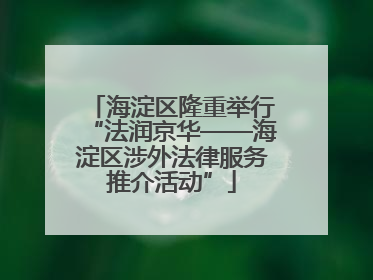 海淀区隆重举行“法润京华——海淀区涉外法律服务推介活动”