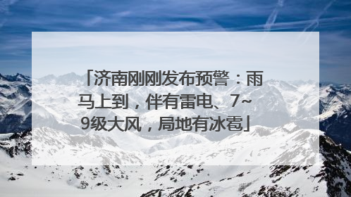 济南刚刚发布预警：雨马上到，伴有雷电、7~9级大风，局地有冰雹