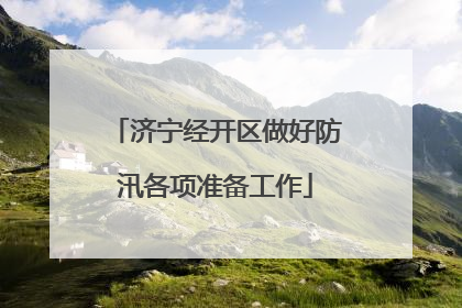 济宁经开区做好防汛各项准备工作