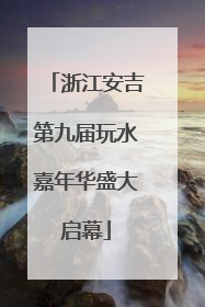 浙江安吉第九届玩水嘉年华盛大启幕