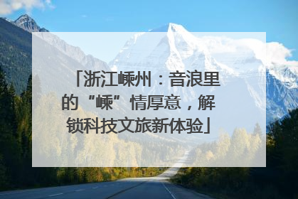 浙江嵊州：音浪里的“嵊”情厚意，解锁科技文旅新体验