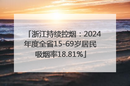浙江持续控烟：2024年度全省15-69岁居民吸烟率18.81%