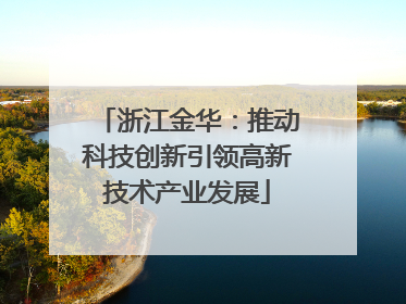 浙江金华：推动科技创新引领高新技术产业发展