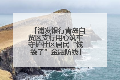 浦发银行青岛自贸区支行用心筑牢守护社区居民“钱袋子”金融防线