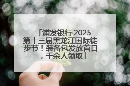 浦发银行·2025第十三届黑龙江国际徒步节！装备包发放首日，千余人领取