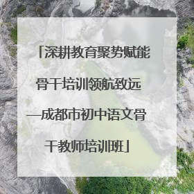 深耕教育聚势赋能 骨干培训领航致远—成都市初中语文骨干教师培训班