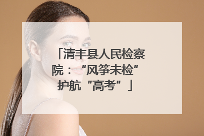 清丰县人民检察院：“风筝未检”护航“高考”