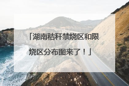 湖南秸秆禁烧区和限烧区分布图来了！