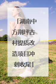 湖南中方荆坪古村提质改造项目冲刺收尾