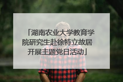 湖南农业大学教育学院研究生赴徐特立故居开展主题党日活动