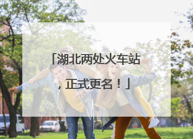 湖北两处火车站，正式更名！