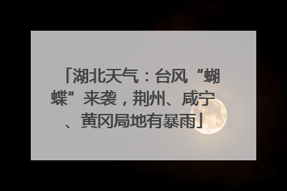 湖北天气：台风“蝴蝶”来袭，荆州、咸宁、黄冈局地有暴雨