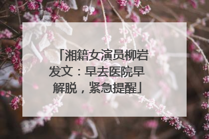 湘籍女演员柳岩发文：早去医院早解脱，紧急提醒