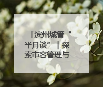 滨州城管“半月谈”｜探索市容管理与民生需求“双赢”新路径