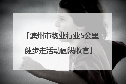 滨州市物业行业5公里健步走活动圆满收官