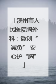滨州市人民医院胸外科：微创“减负” 安心护“胸”