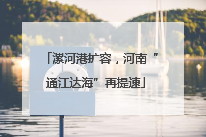 漯河港扩容，河南“通江达海”再提速