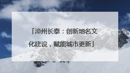 漳州长泰：创新地名文化建设，赋能城市更新
