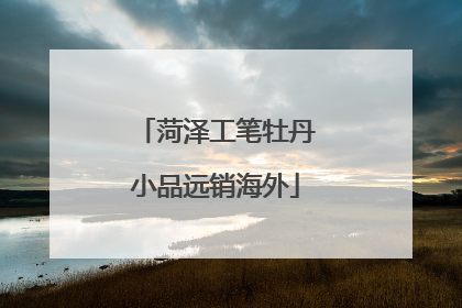 菏泽工笔牡丹小品远销海外