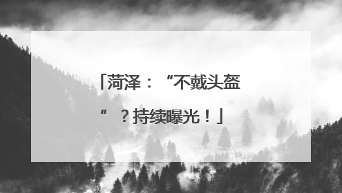 菏泽：“不戴头盔”？持续曝光！