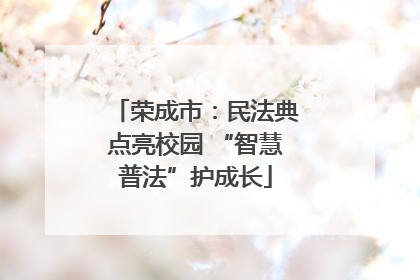 荣成市：民法典点亮校园 “智慧普法”护成长