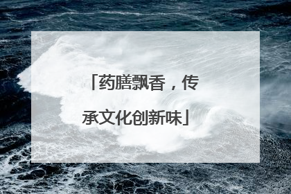 药膳飘香，传承文化创新味