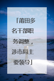 莆田多名干部职务调整，涉市局主要领导