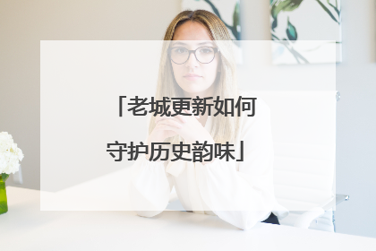 老城更新如何守护历史韵味
