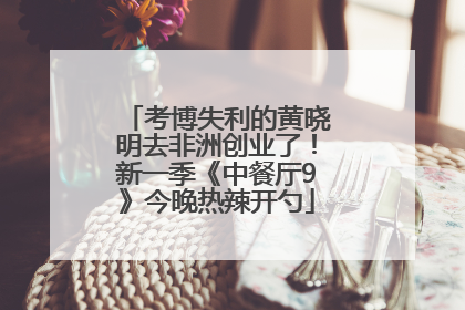 考博失利的黄晓明去非洲创业了！新一季《中餐厅9》今晚热辣开勺