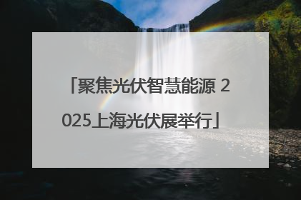 聚焦光伏智慧能源 2025上海光伏展举行