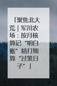 聚焦北大荒｜军川农场：按月核算记“明白账”精打细算“过紧日子”