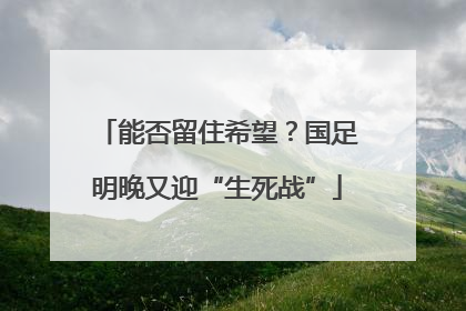 能否留住希望？国足明晚又迎“生死战”
