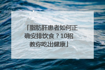 脂肪肝患者如何正确安排饮食？10招教你吃出健康