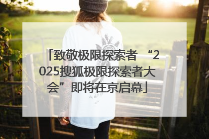 致敬极限探索者 “2025搜狐极限探索者大会”即将在京启幕