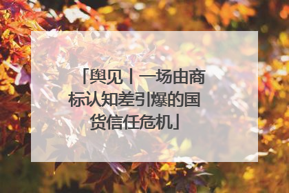 舆见丨一场由商标认知差引爆的国货信任危机