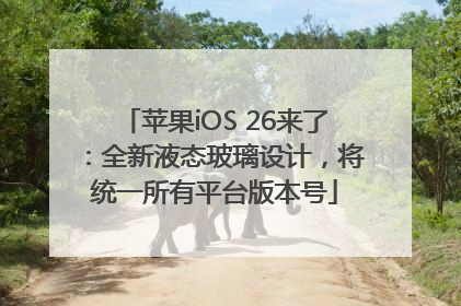 苹果iOS 26来了：全新液态玻璃设计，将统一所有平台版本号