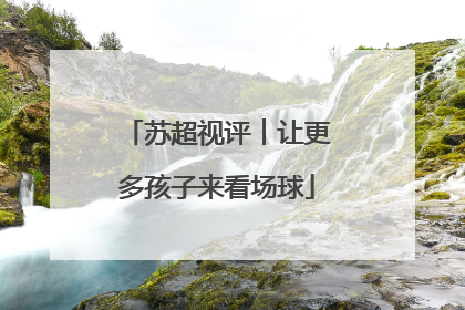 苏超视评︱让更多孩子来看场球