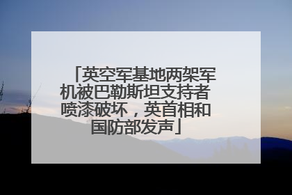 英空军基地两架军机被巴勒斯坦支持者喷漆破坏，英首相和国防部发声