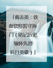 蒋志英：铁血骁将誓守海门（铭记历史 缅怀先烈·抗日英雄）
