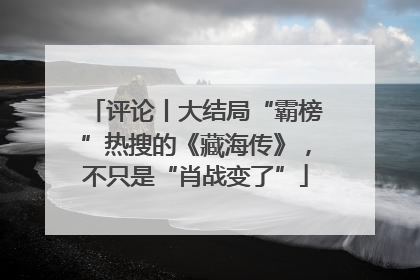 评论丨大结局“霸榜”热搜的《藏海传》，不只是“肖战变了”