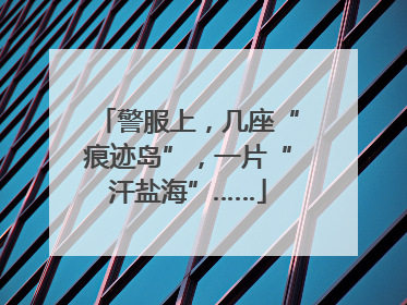 警服上，几座“痕迹岛”，一片“汗盐海”……