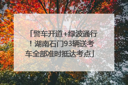 警车开道+绿波通行！湖南石门93辆送考车全部准时抵达考点
