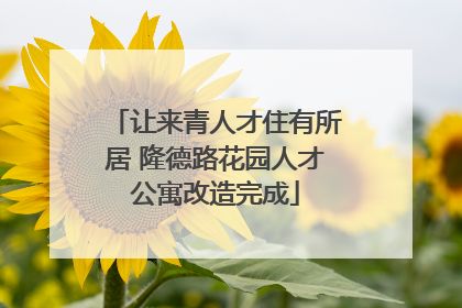 让来青人才住有所居 隆德路花园人才公寓改造完成