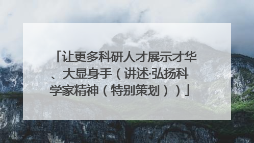 让更多科研人才展示才华、大显身手（讲述·弘扬科学家精神（特别策划））
