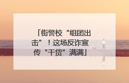 街警校“组团出击”！这场反诈宣传“干货”满满