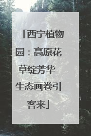 西宁植物园：高原花草绽芳华 生态画卷引客来
