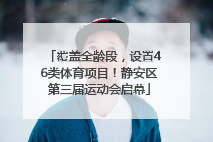 覆盖全龄段，设置46类体育项目！静安区第三届运动会启幕